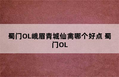 蜀门OL峨眉青城仙禽哪个好点 蜀门OL